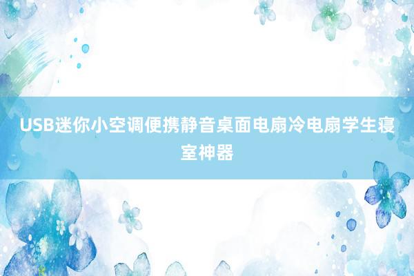 USB迷你小空调便携静音桌面电扇冷电扇学生寝室神器