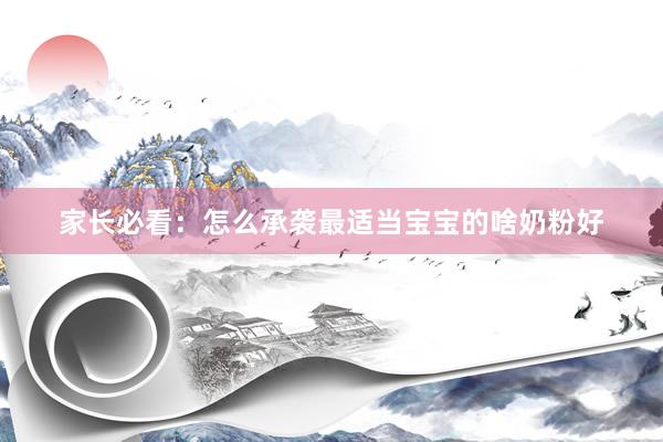家长必看：怎么承袭最适当宝宝的啥奶粉好